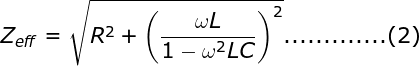 \bg_white \fn_jvn \large Z_{eff}=\sqrt{{{R^2}}+\left ( {\frac{{\omega L}}{{1 - {\omega ^2}LC}}} \right )^{2}}.............(2)